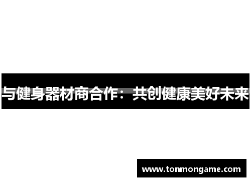 与健身器材商合作：共创健康美好未来