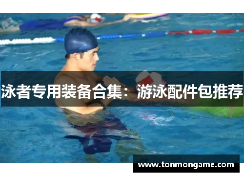 泳者专用装备合集：游泳配件包推荐