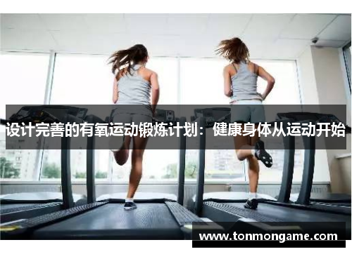 设计完善的有氧运动锻炼计划：健康身体从运动开始