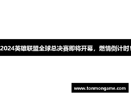 2024英雄联盟全球总决赛即将开幕，燃情倒计时！