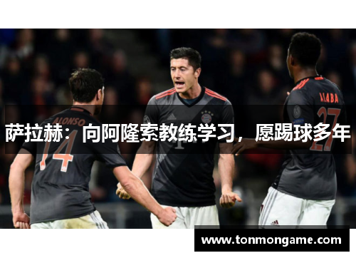 萨拉赫：向阿隆索教练学习，愿踢球多年