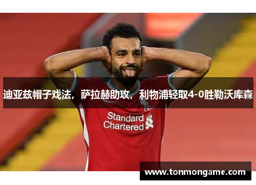 迪亚兹帽子戏法，萨拉赫助攻，利物浦轻取4-0胜勒沃库森
