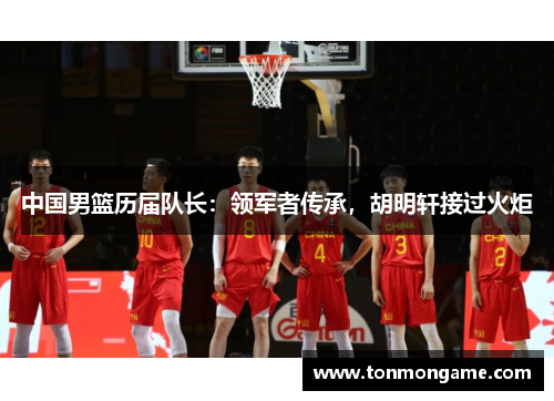 中国男篮历届队长：领军者传承，胡明轩接过火炬